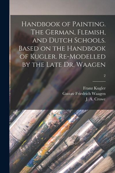 Produktbild: Handbook of Painting. The German, Flemish, and Dutch Schools. Based on the Handbook of Kugler. Re-modelled by the Late Dr. Waagen; 2