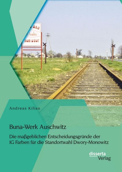 Produktbild: Buna-Werk Auschwitz: Die ma&szlig;geblichen Entscheidungsgr&uuml;nde der IG Farben f&uuml;r die Standortwahl Dwory-Monowitz