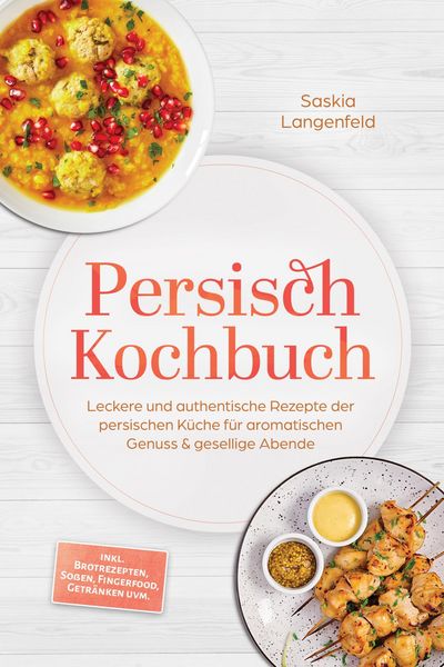 Produktbild: Persisch Kochbuch: Leckere und authentische Rezepte der persischen K&uuml;che f&uuml;r aromatischen Genuss & gesellige Abende - inkl. Brotrezepten, So&szlig;en, Finge