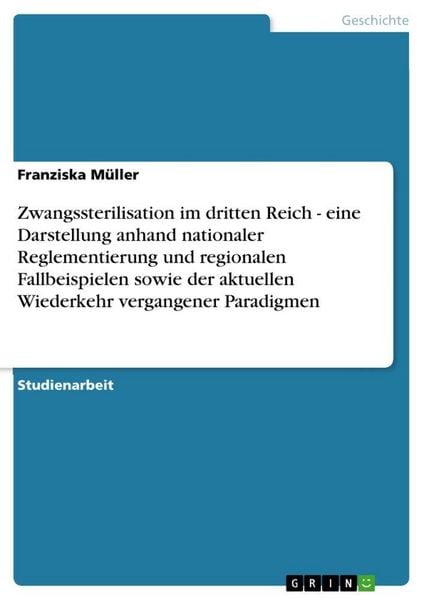 Produktbild: Zwangssterilisation im dritten Reich - eine Darstellung anhand nationaler Reglementierung und regionalen Fallbeispielen sowie der aktuellen Wiederkehr vergangener Paradigmen