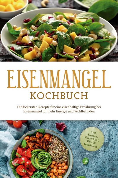 Produktbild: Eisenmangel Kochbuch: Die leckersten Rezepte f&uuml;r eine eisenhaltige Ern&auml;hrung bei Eisenmangel f&uuml;r mehr Energie und Wohlbefinden - inkl. Suppen, Fingerf