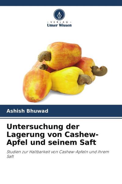 Untersuchung der Lagerung von Cashew-Apfel und seinem Saft, Taschenbuch von Ashish Bhuwad, Verlag Unser Wissen, 9786204573892