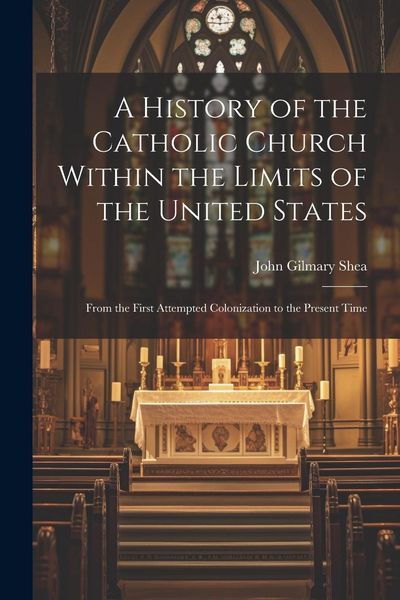 Produktbild: A History of the Catholic Church Within the Limits of the United States: From the First Attempted Colonization to the Present Time