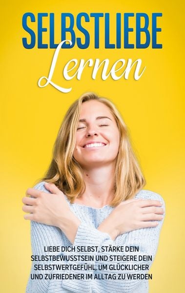 Produktbild: Selbstliebe lernen: Liebe dich selbst, st&auml;rke dein Selbstbewusstsein und steigere dein Selbstwertgef&uuml;hl, um gl&uuml;cklicher und zufriedener im Alltag zu werden