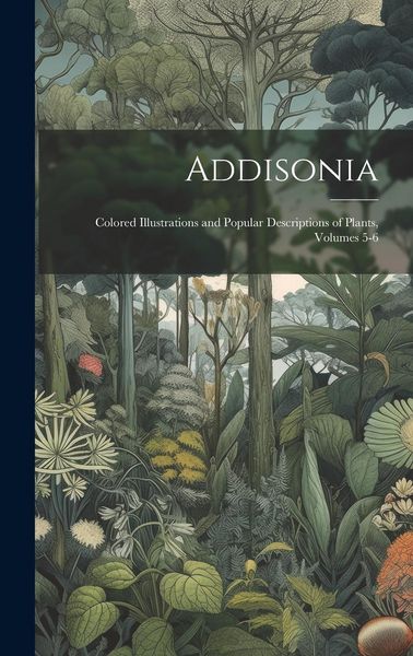 Produktbild: Addisonia: Colored Illustrations and Popular Descriptions of Plants, Volumes 5-6