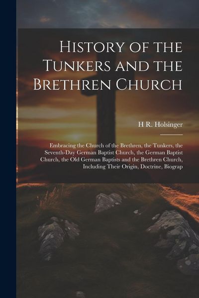 Produktbild: History of the Tunkers and the Brethren Church; Embracing the Church of the Brethren, the Tunkers, the Seventh-Day German Baptist Church, the German B