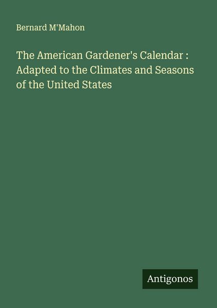 Produktbild: The American Gardener's Calendar : Adapted to the Climates and Seasons of the United States