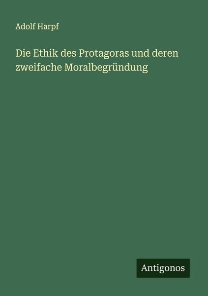 Die Ethik des Protagoras und deren zweifache Moralbegründung, Taschenbuch von Adolf Harpf, Antigonos Verlag, 9783563100165