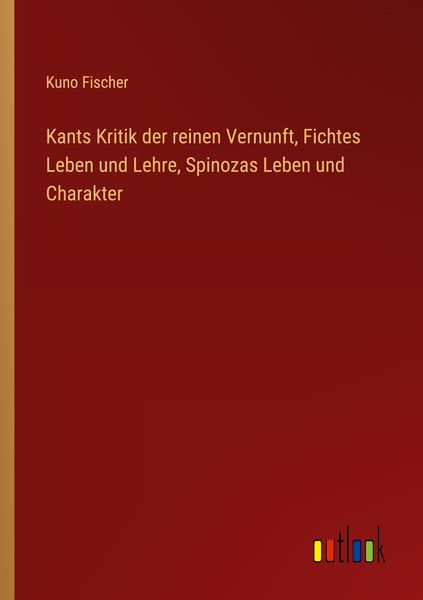 Produktbild: Kants Kritik der reinen Vernunft, Fichtes Leben und Lehre, Spinozas Leben und Charakter