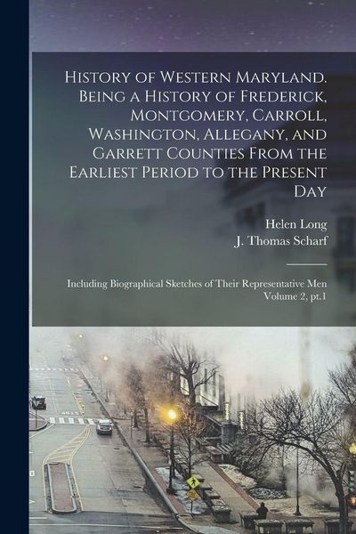 Produktbild: History of Western Maryland. Being a History of Frederick, Montgomery, Carroll, Washington, Allegany, and Garrett Counties From the Earliest Period to the Present day; Including Biographical Sketches of Their Representative men Volume 2, pt.1
