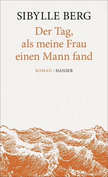 Der Tag, als meine Frau einen Mann fand, Gebundene Ausgabe von Sibylle Berg, Carl Hanser, 9783446247604