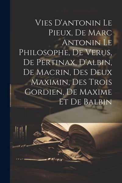 Produktbild: Vies D'antonin Le Pieux, De Marc Antonin Le Philosophe, De Verus, De Pertinax, D'albin, De Macrin, Des Deux Maximin, Des Trois Gordien, De Maxime Et D