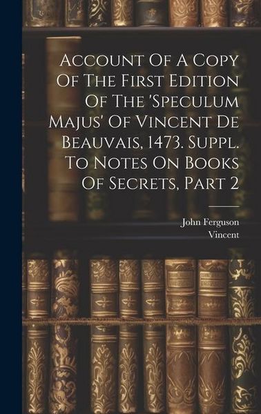 Produktbild: Account Of A Copy Of The First Edition Of The 'speculum Majus' Of Vincent De Beauvais, 1473. Suppl. To Notes On Books Of Secrets, Part 2
