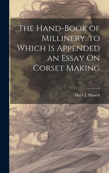 Produktbild: The Hand-Book of Millinery. to Which Is Appended an Essay On Corset Making