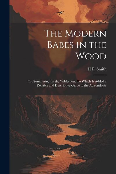 Produktbild: The Modern Babes in the Wood; or, Summerings in the Wilderness. To Which is Added a Reliable and Descriptive Guide to the Adirondacks