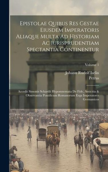 Produktbild: Epistolae Quibus Res Gestae Eiusdem Imperatoris Aliaque Multa Ad Historiam Ac Iurisprudentiam Spectantia Continentur: Accedit Simonis Schardii Hypomne