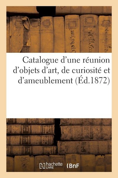 Produktbild: Catalogue d'une r&eacute;union d'objets d'art, de curiosit&eacute; et d'ameublement