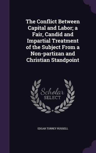Produktbild: The Conflict Between Capital and Labor; a Fair, Candid and Impartial Treatment of the Subject From a Non-partizan and Christian Standpoint