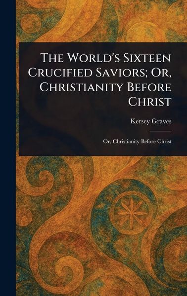 Produktbild: The World's Sixteen Crucified Saviors; Or, Christianity Before Christ