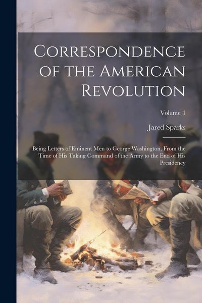 Produktbild: Correspondence of the American Revolution: Being Letters of Eminent men to George Washington, From the Time of his Taking Command of the Army to the e