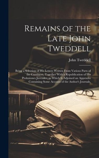 Produktbild: Remains of the Late John Tweddell: Being a Selection of His Letters Written From Various Parts of the Continent, Together With a Republication of His