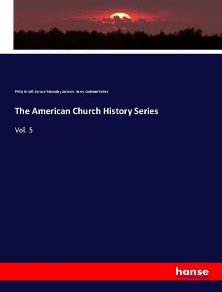 The American Church History Series, Taschenbuch von Philip Schaff,Samuel Macauley Jackson,Henry Codman Potter, Hansebooks, 978-3-337-76698-6