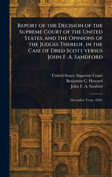Produktbild: Report of the Decision of the Supreme Court of the United States, and the Opinions of the Judges Thereof, in the Case of Dred Scott Versus John F. A.