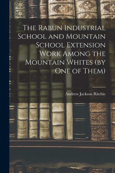 Produktbild: The Rabun Industrial School and Mountain School Extension Work Among the Mountain Whites (by one of Them)