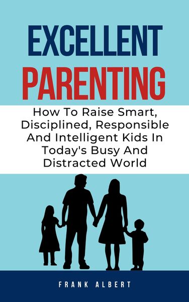 Produktbild: Excellent Parenting: How To Raise Smart, Disciplined, Responsible And Intelligent Kids In Today's Busy And Distracted World