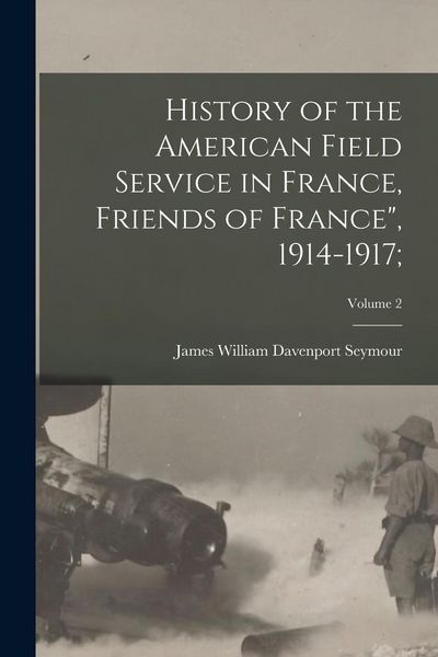 Produktbild: History of the American Field Service in France, Friends of France", 1914-1917;; Volume 2