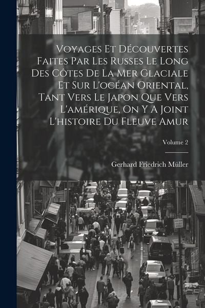 Produktbild: Voyages Et D&eacute;couvertes Faites Par Les Russes Le Long Des C&ocirc;tes De La Mer Glaciale Et Sur L'oc&eacute;an Oriental, Tant Vers Le Japon Que Vers L'am&eacute;rique, On
