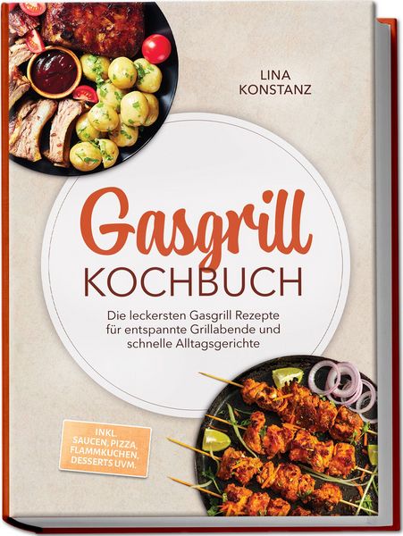 Produktbild: Gasgrill Kochbuch: Die leckersten Gasgrill Rezepte f&uuml;r entspannte Grillabende und schnelle Alltagsgerichte &ndash; inkl. Saucen, Pizza, Flammkuchen, Desserts uvm.