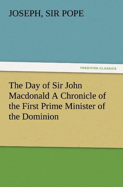 Produktbild: The Day of Sir John Macdonald A Chronicle of the First Prime Minister of the Dominion