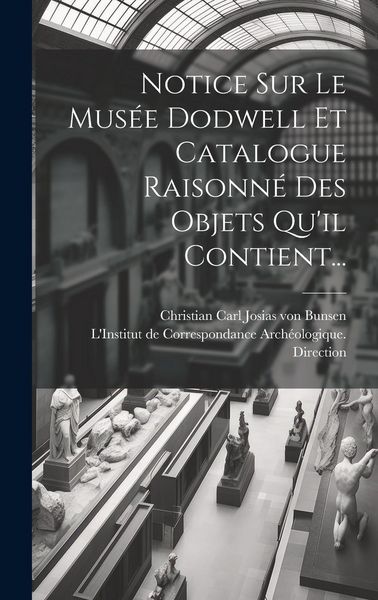 Produktbild: Notice Sur Le Mus&eacute;e Dodwell Et Catalogue Raisonn&eacute; Des Objets Qu'il Contient...