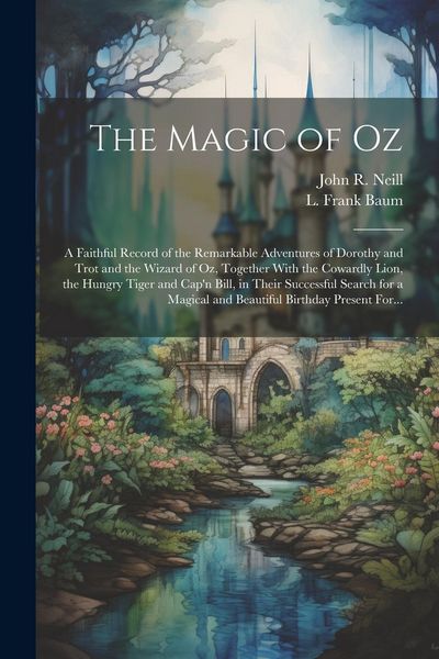 Produktbild: The Magic of Oz; a Faithful Record of the Remarkable Adventures of Dorothy and Trot and the Wizard of Oz, Together With the Cowardly Lion, the Hungry