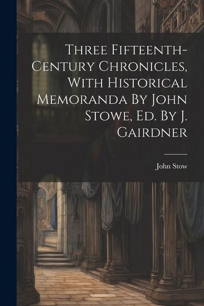 Produktbild: Three Fifteenth-century Chronicles, With Historical Memoranda By John Stowe, Ed. By J. Gairdner