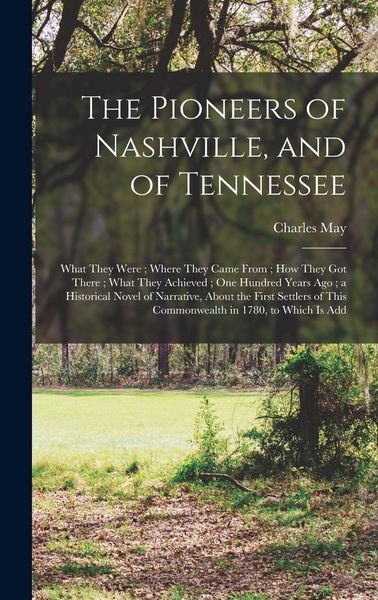 Produktbild: The Pioneers of Nashville, and of Tennessee: What They Were; Where They Came From; how They got There; What They Achieved; one Hundred Years ago; a Hi