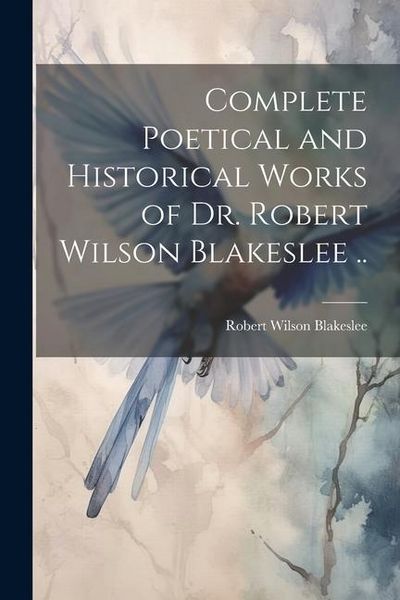 Produktbild: Complete Poetical and Historical Works of Dr. Robert Wilson Blakeslee ..