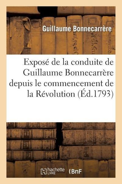 Produktbild: Expos&eacute; de la Conduite de Guillaume Bonnecarr&egrave;re Depuis Le Commencement de la R&eacute;volution: Jusqu'&agrave; Ce Jour