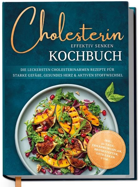Produktbild: Cholesterin effektiv senken Kochbuch: Die leckersten cholesterinarmen Rezepte f&uuml;r starke Gef&auml;&szlig;e, gesundes Herz & aktiven Stoffwechsel - inkl. 30-Tage-Ern&auml;hrungsplan, Brotrezepten, Getr&auml;nken uvm.