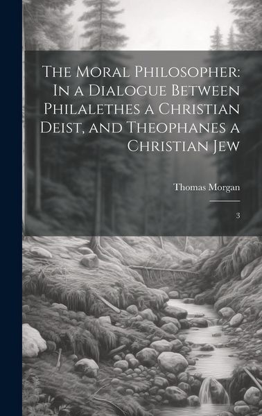 Produktbild: The Moral Philosopher: In a Dialogue Between Philalethes a Christian Deist, and Theophanes a Christian Jew: 3