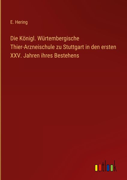 Produktbild: Die K&ouml;nigl. W&uuml;rtembergische Thier-Arzneischule zu Stuttgart in den ersten XXV. Jahren ihres Bestehens
