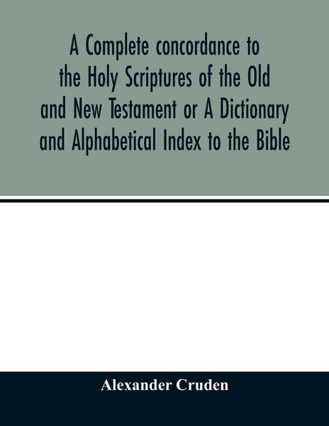 Produktbild: A complete concordance to the Holy Scriptures of the Old and New Testament or A Dictionary and Alphabetical Index to the Bible