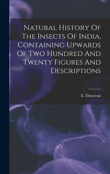 Produktbild: Natural History Of The Insects Of India, Containing Upwards Of Two Hundred And Twenty Figures And Descriptions