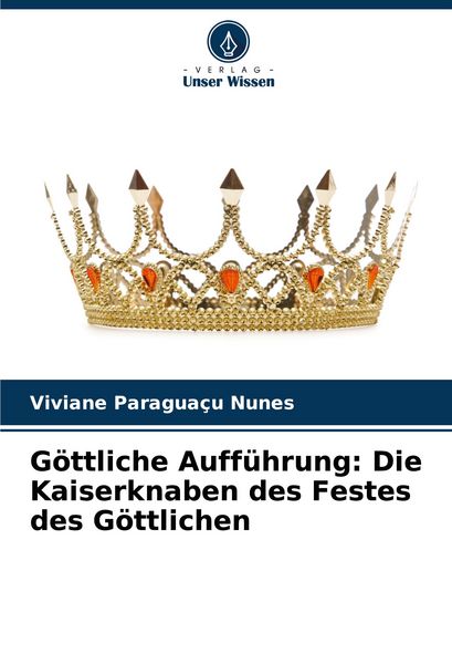 Göttliche Aufführung: Die Kaiserknaben des Festes des Göttlichen, Taschenbuch von Viviane Paraguaçu Nunes, Verlag Unser Wissen, 9786207004928