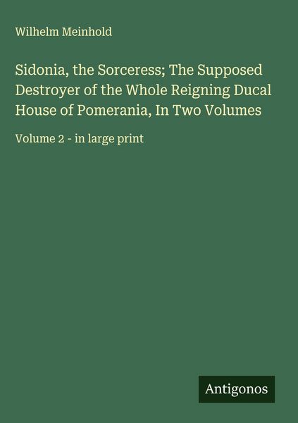 Produktbild: Sidonia, the Sorceress; The Supposed Destroyer of the Whole Reigning Ducal House of Pomerania, In Two Volumes