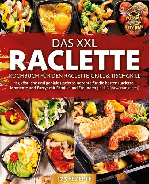 Produktbild: Das XXL Raclette Kochbuch f&uuml;r den Raclette-Grill & Tischgrill: 123 k&ouml;stliche und geniale Raclette-Rezepte f&uuml;r die besten Raclette-Momente und Partys m