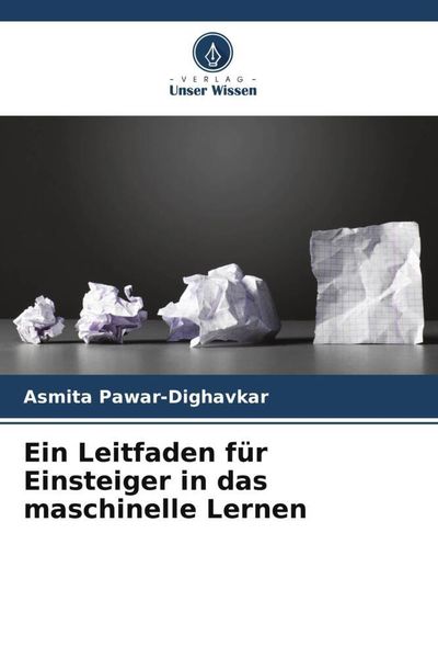 Ein Leitfaden für Einsteiger in das maschinelle Lernen, Taschenbuch von Asmita Pawar-Dighavkar, Verlag Unser Wissen, 9786205412459