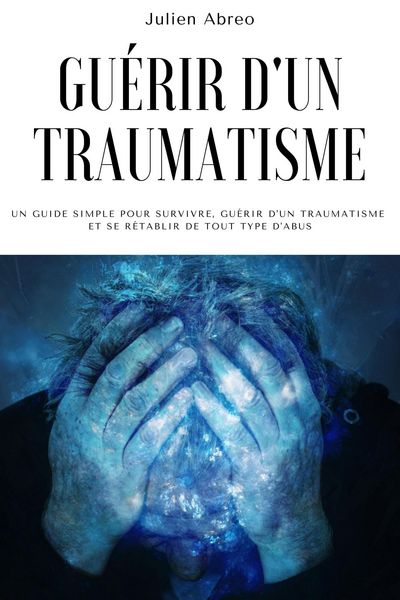 Produktbild: Gu&eacute;rir d'un traumatisme: Un guide simple pour survivre, gu&eacute;rir d'un traumatisme et se r&eacute;tablir de tout type d'abus