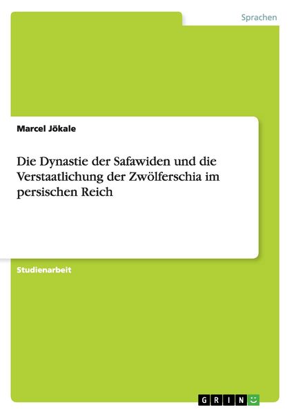 Produktbild: Die Dynastie der Safawiden und die Verstaatlichung der Zw&ouml;lferschia im persischen Reich